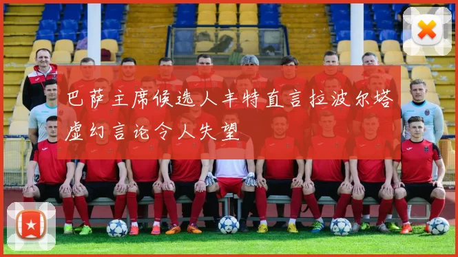 巴萨主席候选人丰特直言拉波尔塔虚幻言论令人失望