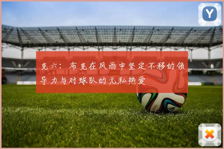 克六：布克在风雨中坚定不移的领导力与对球队的无私热爱