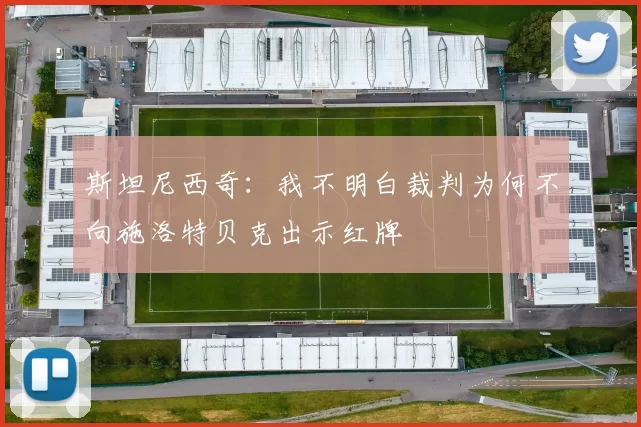 斯坦尼西奇：我不明白裁判为何不向施洛特贝克出示红牌