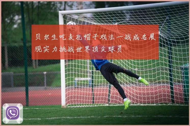 贝尔生吃麦孔帽子戏法一战成名展现实力挑战世界顶尖球员