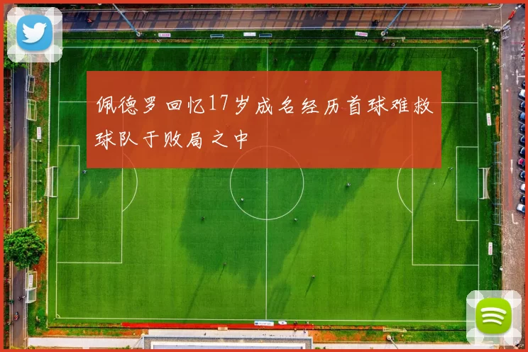佩德罗回忆17岁成名经历首球难救球队于败局之中