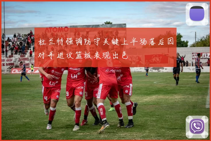 杜兰特强调防守关键上半场落后因对手进攻篮板表现出色