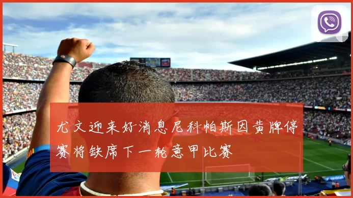 尤文迎来好消息尼科帕斯因黄牌停赛将缺席下一轮意甲比赛