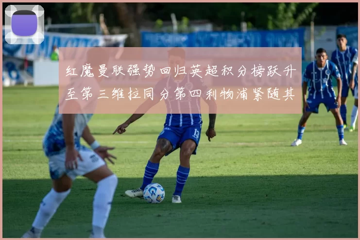 红魔曼联强势回归英超积分榜跃升至第三维拉同分第四利物浦紧随其后第五
