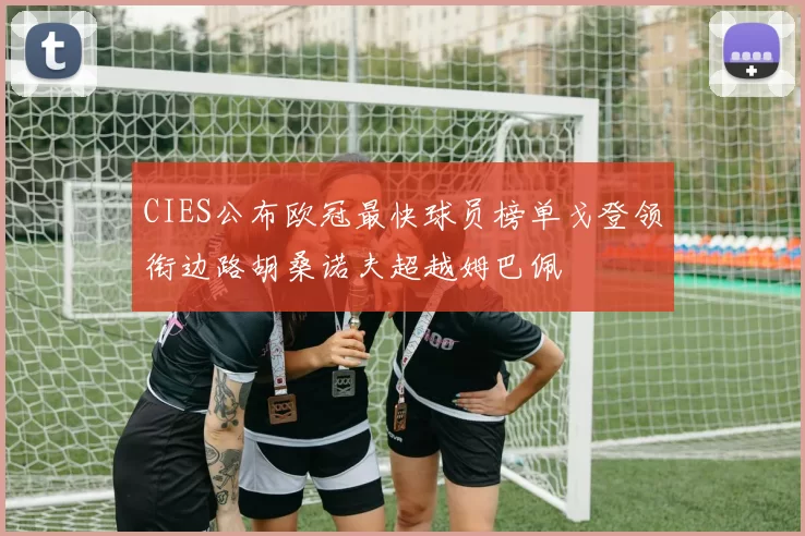CIES公布欧冠最快球员榜单戈登领衔边路胡桑诺夫超越姆巴佩