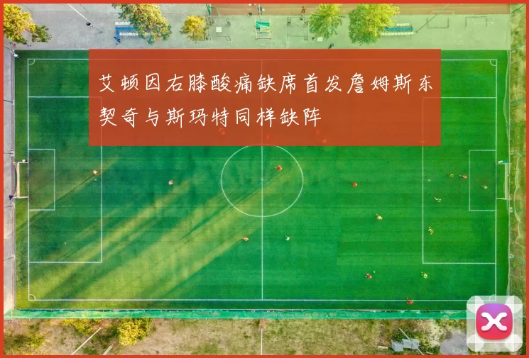 艾顿因右膝酸痛缺席首发詹姆斯东契奇与斯玛特同样缺阵