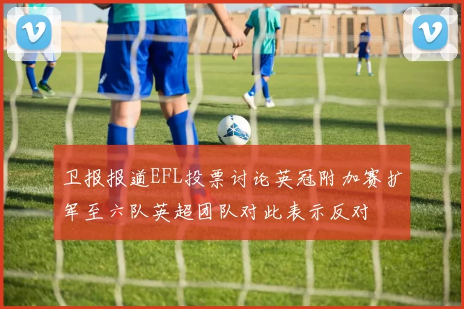 卫报报道EFL投票讨论英冠附加赛扩军至六队英超团队对此表示反对
