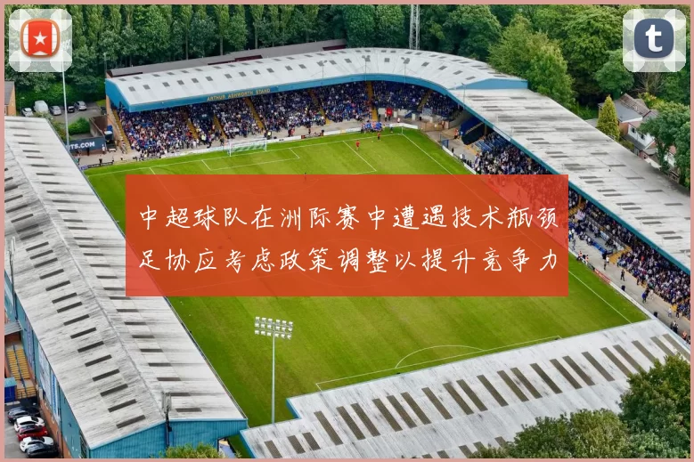 中超球队在洲际赛中遭遇技术瓶颈足协应考虑政策调整以提升竞争力